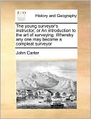 The young surveyor's instructor; or An introduction to the art of surveying. Whereby any one may become a compleat surveyor