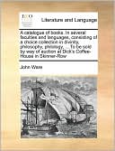 A catalogue of books. In several faculties and languages, consisting of a choice collection in divinity, philosophy, philology, ... To be sold by way of auction at Dick's Coffee-House in Skinner-Row