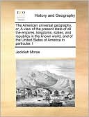 The American universal geography, or, A view of the present state of all the empires, kingdoms, states, and republics in the known world, and of the United States of America in particular. I