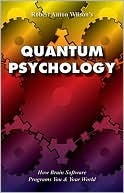 Quantum Psychology: How Brain Software Programs You and Your World