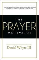 The Prayer Motivator: Inspiration, Encouragement, and Motivation to Pray So You Can Live Your Best Life