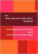 The Mary-Kate And Ashley Olsen Handbook - Everything You Need To Know About Mary-Kate And Ashley Olsen
