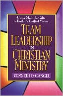 Team Leadership In Christian Ministry: Using Multiple Gifts to Build a Unified Vision