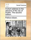 A short address to the electors of the city of Dublin. The second edition.