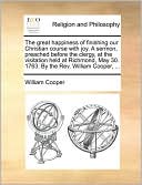 The great happiness of finishing our Christian course with joy. A sermon, preached before the clergy, at the visitation held at Richmond, May 30. 1763. By the Rev. William Cooper, ...