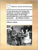 A new discovery for finding the longitude. Humbly submitted to the approbation of the Right Honourable the Lords spiritual and temporal, ... By William Hobbs, ...