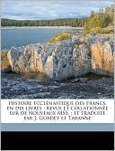 Histoire eccl siastique des Francs, en dix livres: revue et collationn e sur de nouveaux MSS. ; et traduite par J. Guadet et Taranne