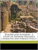 Builder and blunders: a study of Emperor William's character and foreign policy