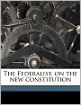 The Federalist: On The New Constitution