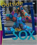 Think Outside the Sox: 60+ Winning Designs from the Knitter's Magazine Contest