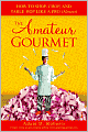 Amateur Gourmet: How to Shop, Chop and Table Hop Like a Pro (Almost)
