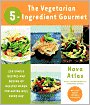 Vegetarian 5-Ingredient Gourmet: 250 Simple Recipes and Dozens of Healthy Menus for Eating Well Every Day