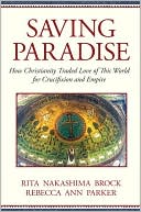 Saving Paradise: How Christianity Traded Love of This World for Crucifixion and Empire