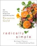 Radically Simple: Brilliant Flavors with Breathtaking Ease: 325 Inspiring Recipes from Award-Winning Chef Rozanne Gold