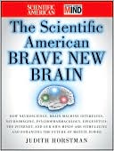 The Scientific American Brave New Brain: How Neuroscience, Brain-Machine Interfaces, Neuroimaging, Psychopharmacology, Epigenetics, the Internet, and Our Own Minds are Stimulating and Enhancing the Future of Mental Power