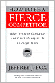 How to Be a Fierce Competitor: What Winning Companies and Great Managers Do in Tough Times