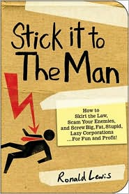 Stick it to the Man: How to Skirt the Law, Scam Your Enemies , and Screw Big, Fat, Stupid, Lazy Corporations...for Fun and Profit!