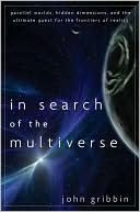 In Search of the Multiverse: Parallel Worlds, Hidden Dimensions, and the Ultimate Quest for the Frontiers of Reality