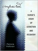 Impaired: A Nurse's Story of Addiction and Recovery