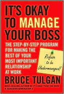 Its Okay to Manage Your Boss: The Step-by-Step Program for Making the Best of Your Most Important Relationship at Work