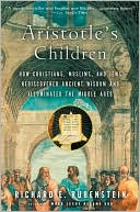 Aristotle's Children: How Christians, Muslims, and Jews Rediscovered Ancient Wisdom and Illuminated the Middle Ages
