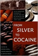 From Silver to Cocaine: Latin American Commodity Chains and the Building of the World Economy, 1500-2000