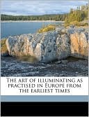 The Art of Illuminating as Practised in Europe from the Earliest Times