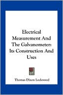 Electrical Measurement And The Galvanometer: Its Construction And Uses