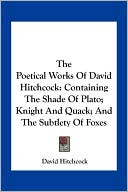 The Poetical Works Of David Hitchcock: Containing The Shade Of Plato; Knight And Quack; And The Subtlety Of Foxes