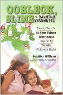 Oobleck, Slime & Dancing Spaghetti: Twenty Terrific at Home Science Experiments Inspired by Favorite Children's Books