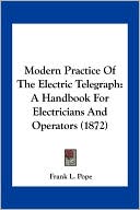 Modern Practice Of The Electric Telegraph: A Handbook For Electricians And Operators (1872)