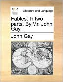 Fables. In Two Parts. By Mr. John Gay.