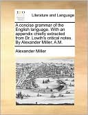 A Concise Grammar Of The English Language. With An Appendix Chiefly Extracted From Dr. Lowth's Critical Notes. By Alexander Miller, A.M.