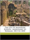 The life of Adoniram Judson: missionary to Burmah, 1813 to 1850