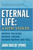 Eternal Life: A New Vision: Beyond Religion, Beyond Theism, Beyond Heaven and Hell