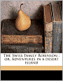 The Swiss Family Robinson: Or, Adventures in a Desert Island