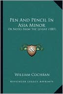 Pen And Pencil In Asia Minor: Or Notes From The Levant (1887)