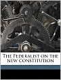 The Federalist: On The New Constitution
