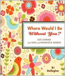 Where Would I Be Without You?: Life Lessons from Wise and Wonderful Women