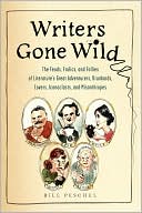 download Writers Gone Wild : The Feuds, Frolics, and Follies of Literature's Great Adventurers, Drunkards, Lovers, Iconoclasts, and Misanthropes book