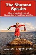 The Shaman Speaks: How to use the Power of Shamanism to Heal Your Life Now