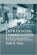 Imprisoning Communities: How Mass Incarceration Makes Disadvantaged Neighborhoods Worse