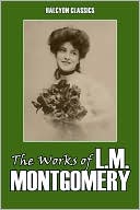 The Works of L.M. Montgomery: Eleven Novels in One Volume