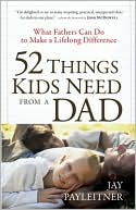52 Things Kids Need from a Dad: What Fathers Can Do to Make a Lifelong Difference