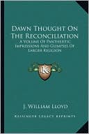 Dawn Thought On The Reconciliation: A Volume Of Pantheistic Impressions And Glimpses Of Larger Religion