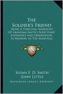 The Soldier's Friend: Being A Thrilling Narrative Of Grandma Smith's Four Years' Experience And Observation, As Matron, In The Hospitals Of The South, During The Late Disastrous Conflict In America