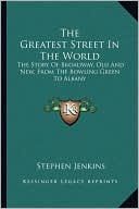 The Greatest Street In The World: The Story Of Broadway, Old And New, From The Bowling Green To Albany