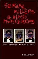 Serial Killers and Mass Murderers: Profiles of the World's Most Barbaric Criminals