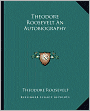 Theodore Roosevelt: An Autobiography