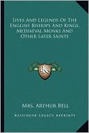 Lives And Legends Of The English Bishops And Kings, Mediaeval Monks And Other Later Saints